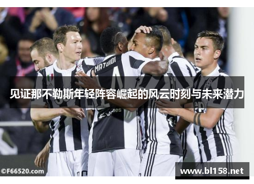 见证那不勒斯年轻阵容崛起的风云时刻与未来潜力