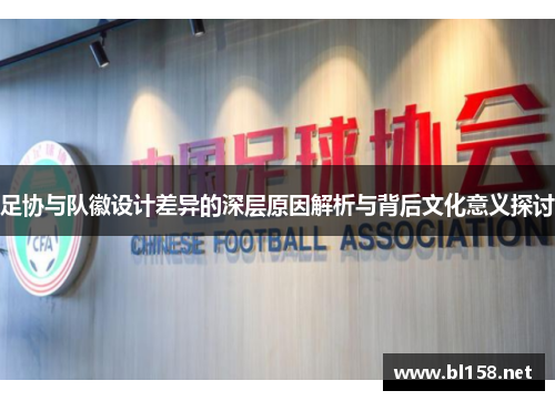 足协与队徽设计差异的深层原因解析与背后文化意义探讨