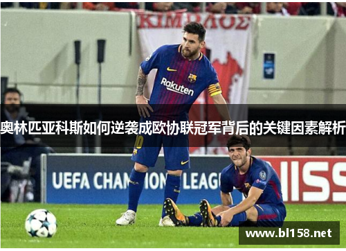 奥林匹亚科斯如何逆袭成欧协联冠军背后的关键因素解析 奥林匹亚科斯如何逆袭成欧协联冠军背后的关键因素解析