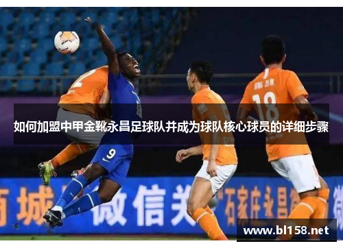 如何加盟中甲金靴永昌足球队并成为球队核心球员的详细步骤