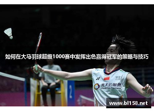 如何在大马羽球超级1000赛中发挥出色赢得冠军的策略与技巧