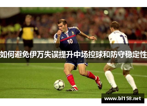 如何避免伊万失误提升中场控球和防守稳定性