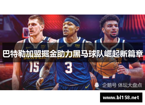 巴特勒加盟掘金助力黑马球队崛起新篇章