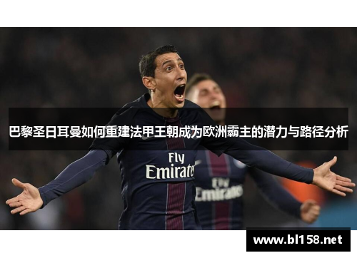 巴黎圣日耳曼如何重建法甲王朝成为欧洲霸主的潜力与路径分析