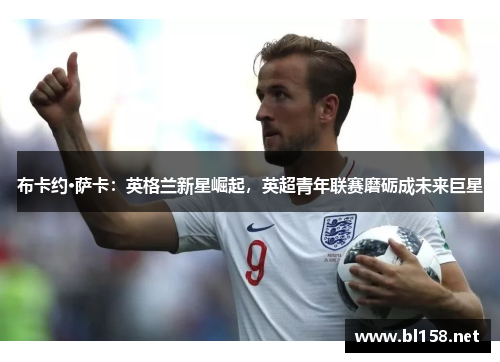 布卡约·萨卡:英格兰新星崛起,英超青年联赛磨砺成未来巨星 布卡约·萨卡:英格兰新星崛起,英超青年联赛磨砺成未来巨星